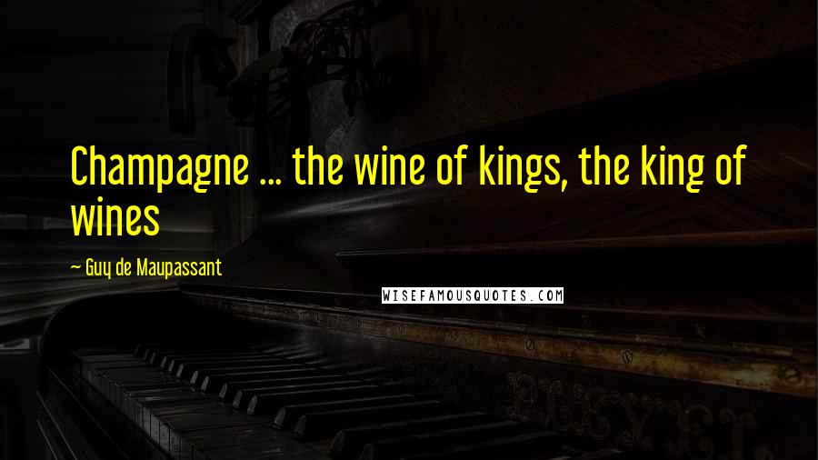 Guy De Maupassant Quotes: Champagne ... the wine of kings, the king of wines