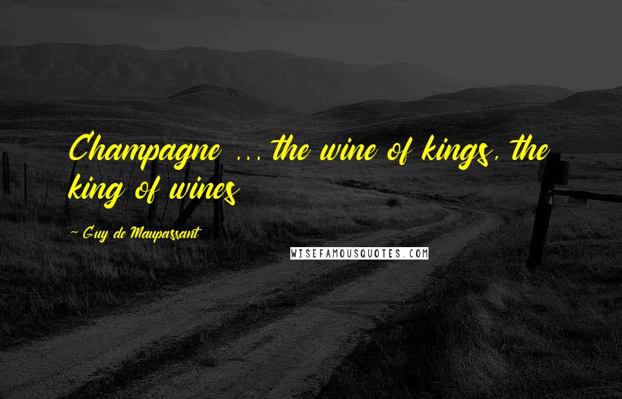 Guy De Maupassant Quotes: Champagne ... the wine of kings, the king of wines