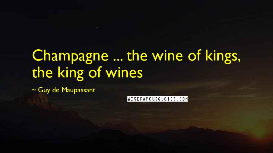 Guy De Maupassant Quotes: Champagne ... the wine of kings, the king of wines