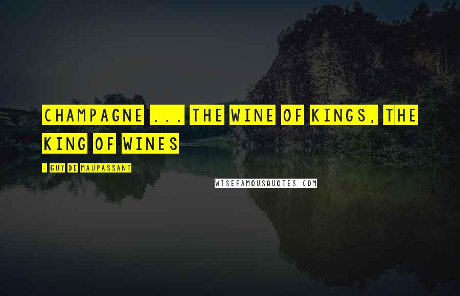 Guy De Maupassant Quotes: Champagne ... the wine of kings, the king of wines