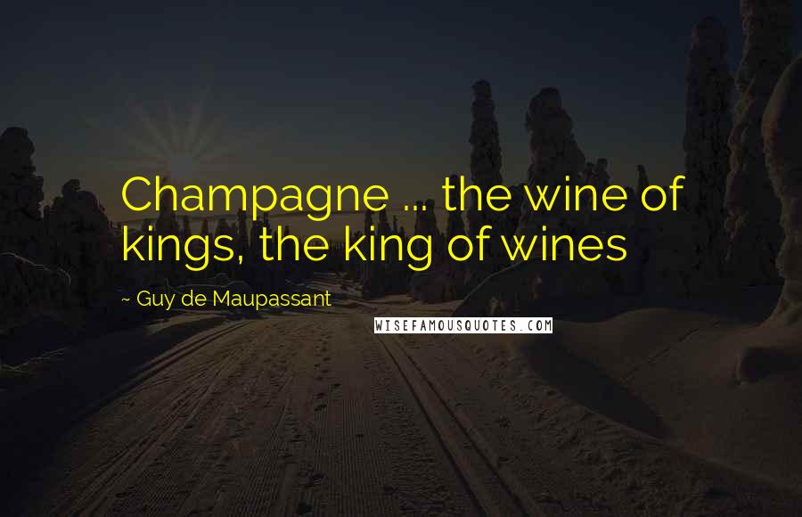 Guy De Maupassant Quotes: Champagne ... the wine of kings, the king of wines