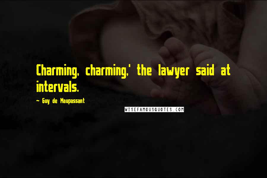 Guy De Maupassant Quotes: Charming, charming,' the lawyer said at intervals.