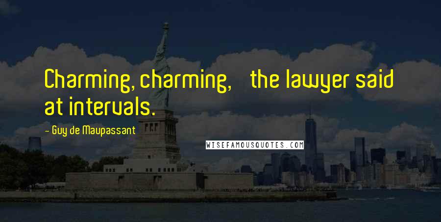 Guy De Maupassant Quotes: Charming, charming,' the lawyer said at intervals.