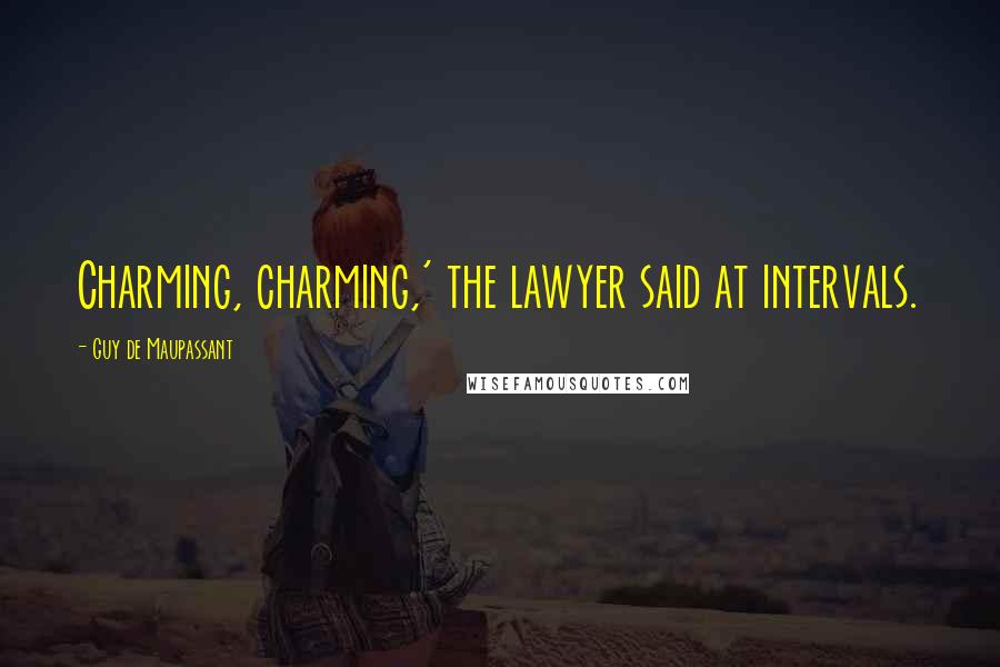 Guy De Maupassant Quotes: Charming, charming,' the lawyer said at intervals.