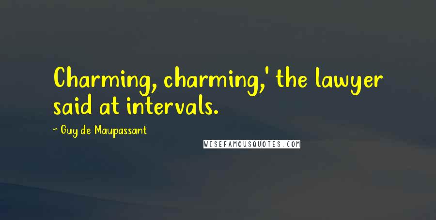 Guy De Maupassant Quotes: Charming, charming,' the lawyer said at intervals.