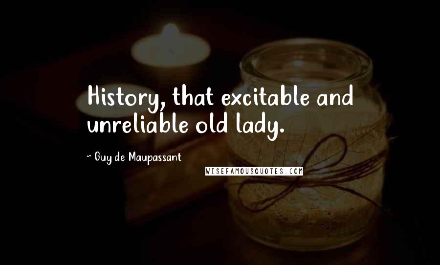 Guy De Maupassant Quotes: History, that excitable and unreliable old lady.