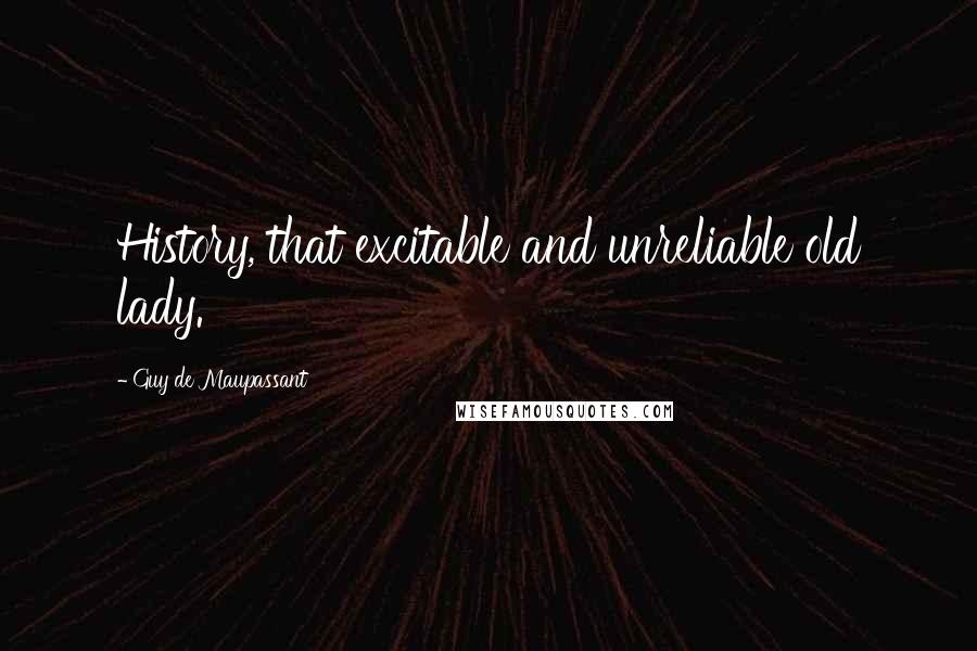 Guy De Maupassant Quotes: History, that excitable and unreliable old lady.