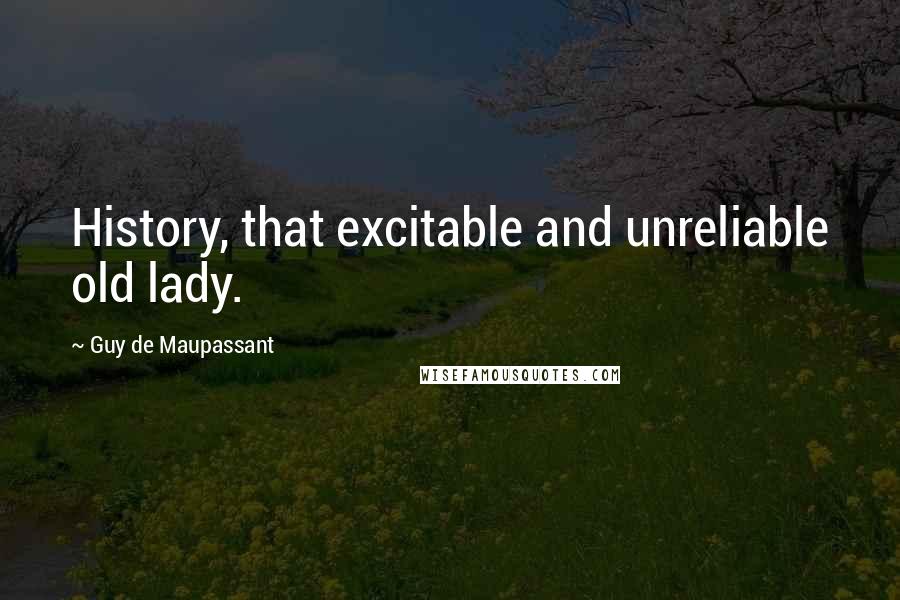 Guy De Maupassant Quotes: History, that excitable and unreliable old lady.