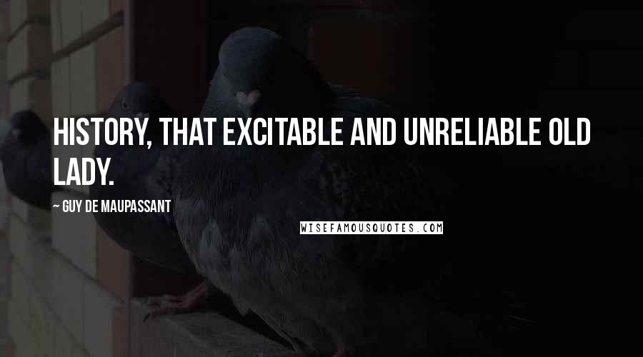 Guy De Maupassant Quotes: History, that excitable and unreliable old lady.