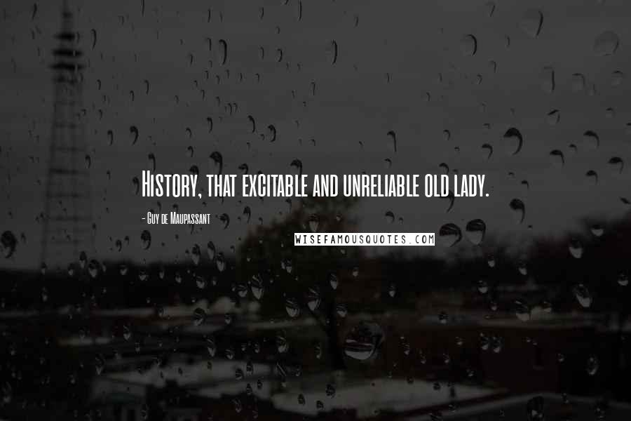 Guy De Maupassant Quotes: History, that excitable and unreliable old lady.