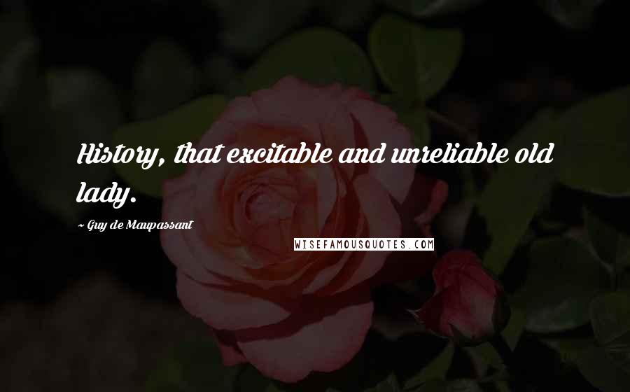 Guy De Maupassant Quotes: History, that excitable and unreliable old lady.