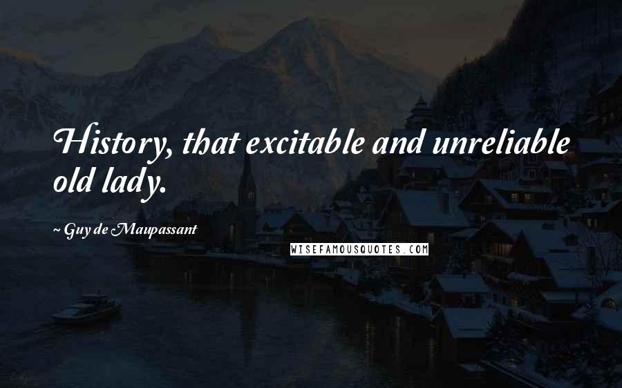 Guy De Maupassant Quotes: History, that excitable and unreliable old lady.