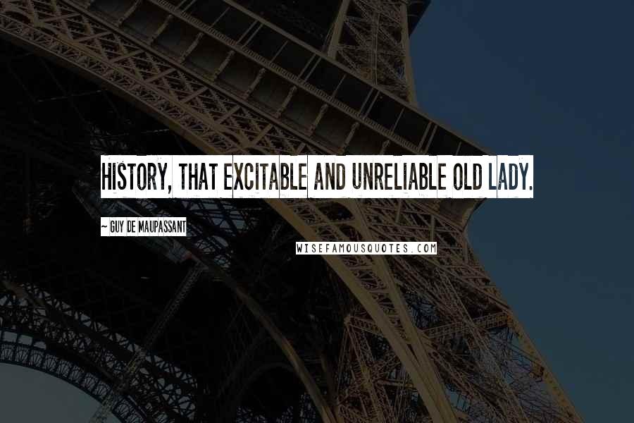 Guy De Maupassant Quotes: History, that excitable and unreliable old lady.