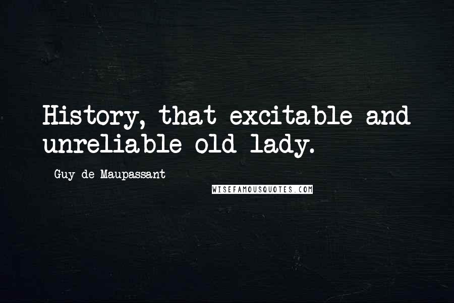 Guy De Maupassant Quotes: History, that excitable and unreliable old lady.