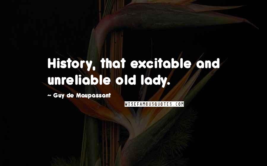 Guy De Maupassant Quotes: History, that excitable and unreliable old lady.