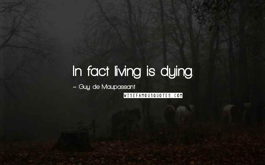Guy De Maupassant Quotes: In fact living is dying.