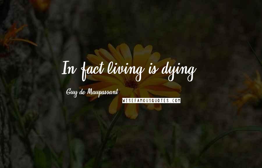 Guy De Maupassant Quotes: In fact living is dying.