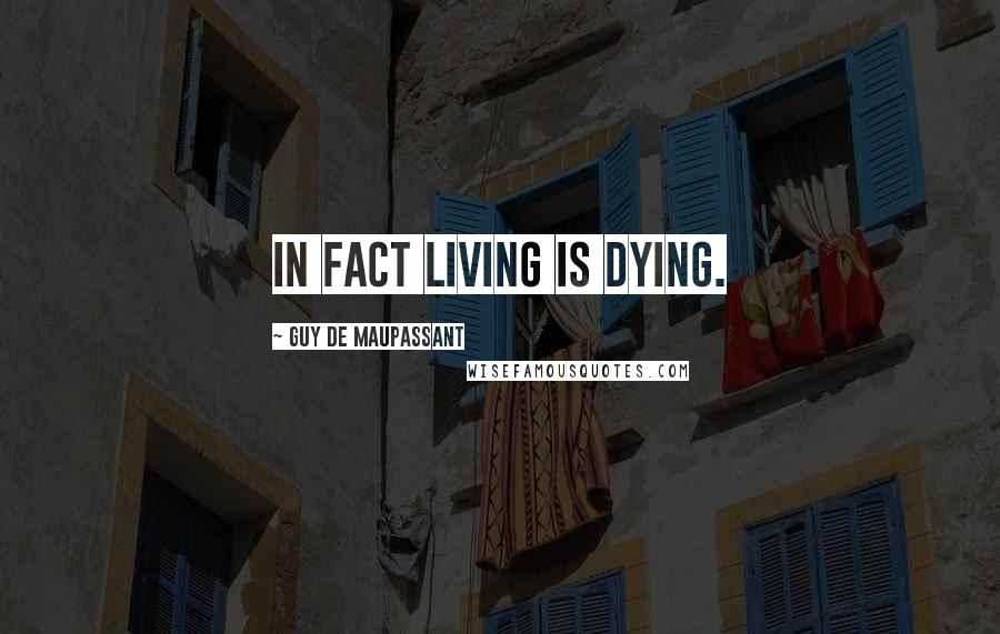 Guy De Maupassant Quotes: In fact living is dying.