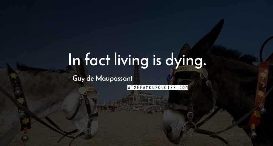 Guy De Maupassant Quotes: In fact living is dying.