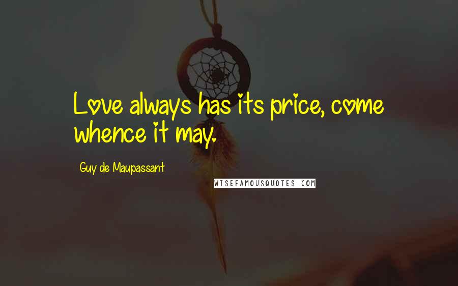 Guy De Maupassant Quotes: Love always has its price, come whence it may.