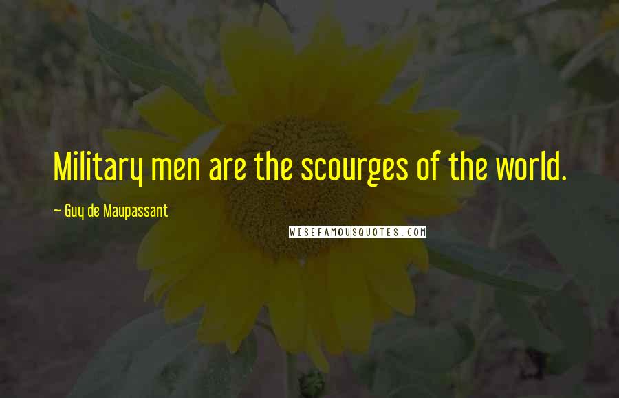 Guy De Maupassant Quotes: Military men are the scourges of the world.