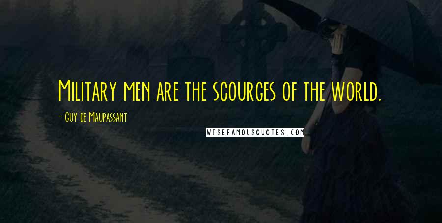 Guy De Maupassant Quotes: Military men are the scourges of the world.