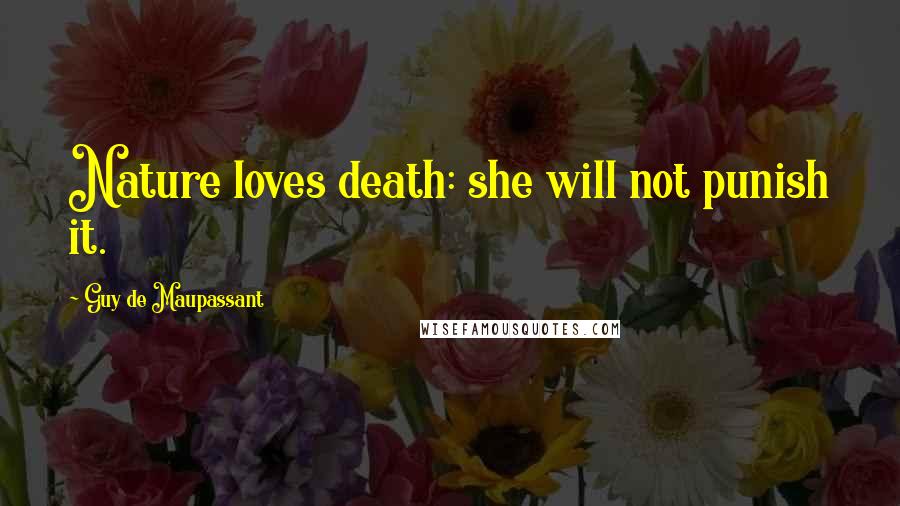 Guy De Maupassant Quotes: Nature loves death: she will not punish it.