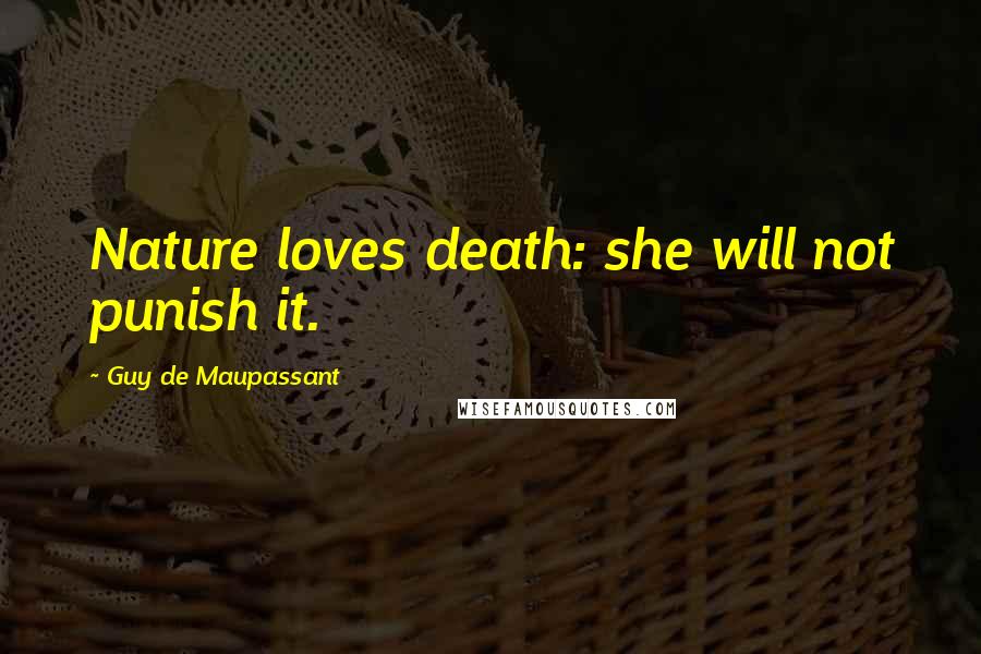 Guy De Maupassant Quotes: Nature loves death: she will not punish it.