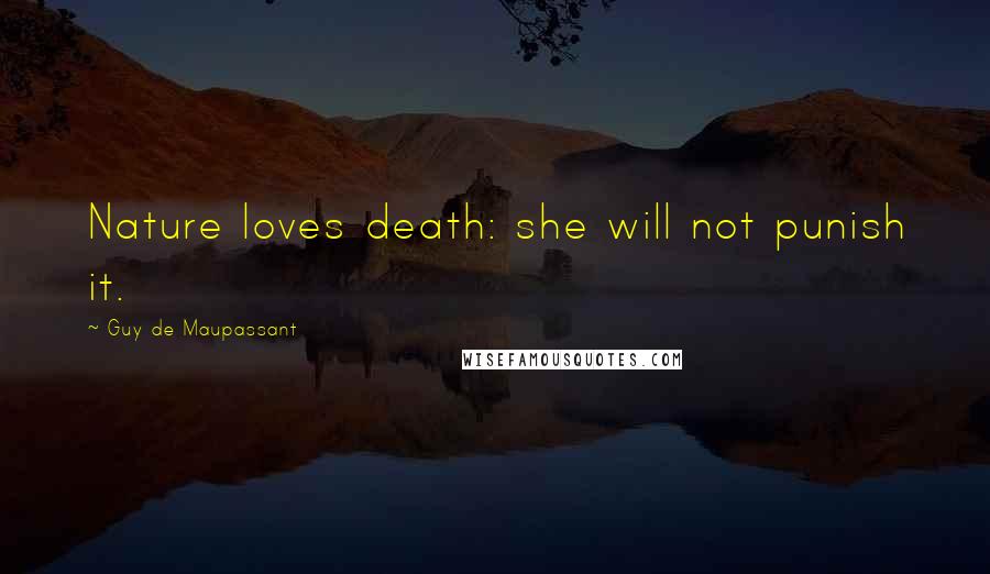 Guy De Maupassant Quotes: Nature loves death: she will not punish it.