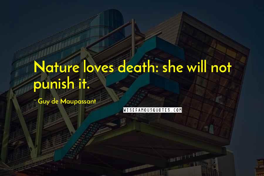 Guy De Maupassant Quotes: Nature loves death: she will not punish it.