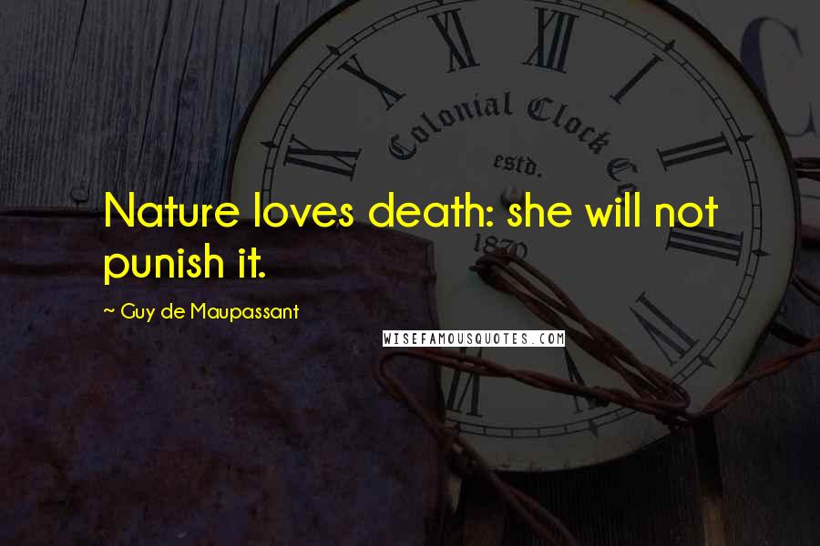 Guy De Maupassant Quotes: Nature loves death: she will not punish it.