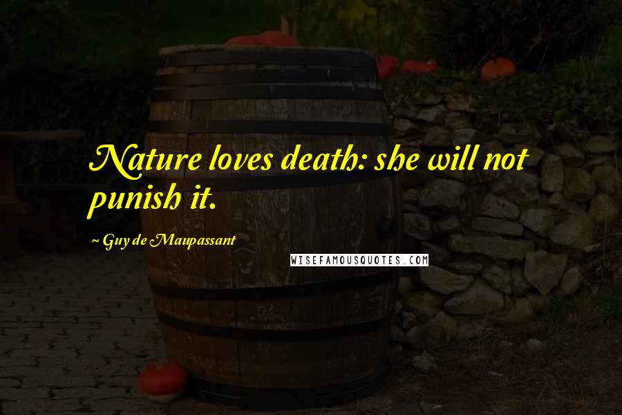 Guy De Maupassant Quotes: Nature loves death: she will not punish it.