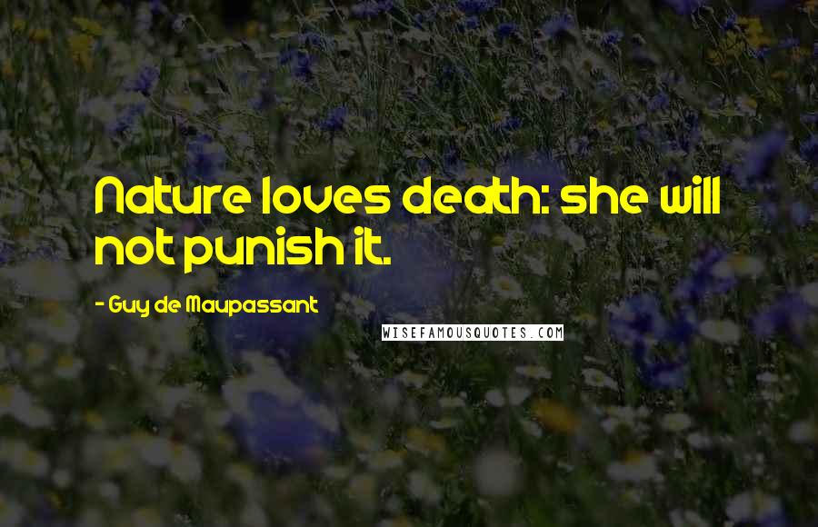 Guy De Maupassant Quotes: Nature loves death: she will not punish it.