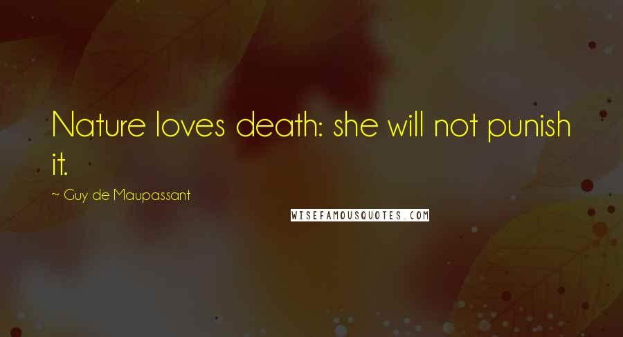 Guy De Maupassant Quotes: Nature loves death: she will not punish it.