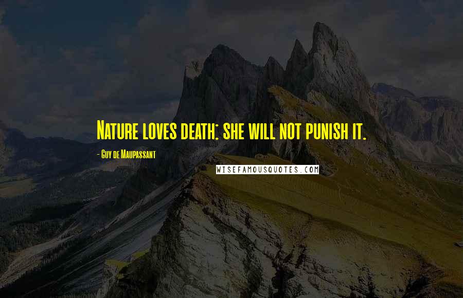 Guy De Maupassant Quotes: Nature loves death: she will not punish it.