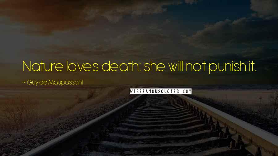 Guy De Maupassant Quotes: Nature loves death: she will not punish it.