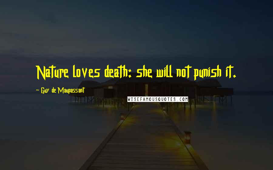 Guy De Maupassant Quotes: Nature loves death: she will not punish it.