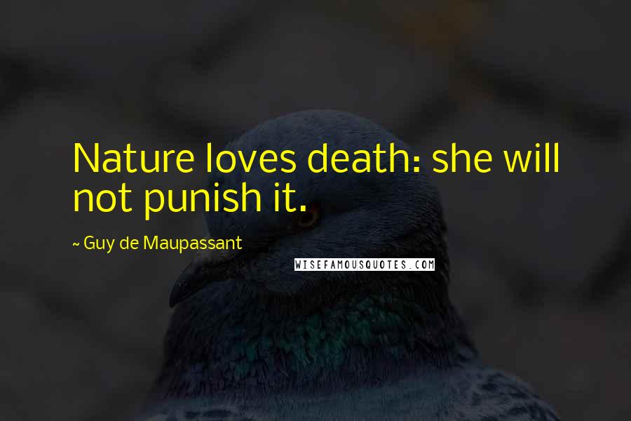 Guy De Maupassant Quotes: Nature loves death: she will not punish it.