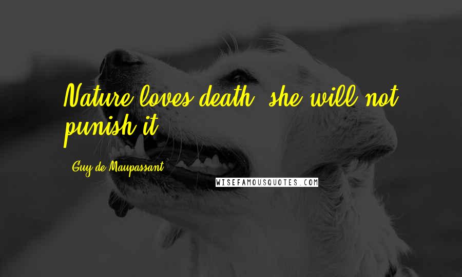 Guy De Maupassant Quotes: Nature loves death: she will not punish it.