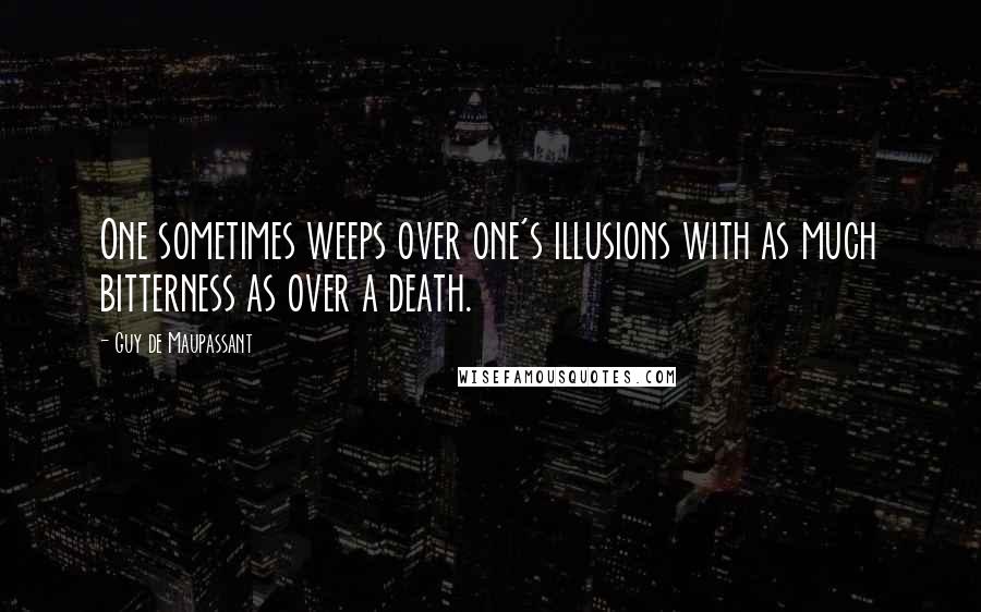 Guy De Maupassant Quotes: One sometimes weeps over one's illusions with as much bitterness as over a death.