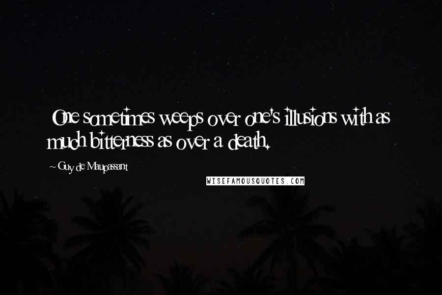 Guy De Maupassant Quotes: One sometimes weeps over one's illusions with as much bitterness as over a death.