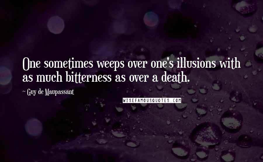 Guy De Maupassant Quotes: One sometimes weeps over one's illusions with as much bitterness as over a death.