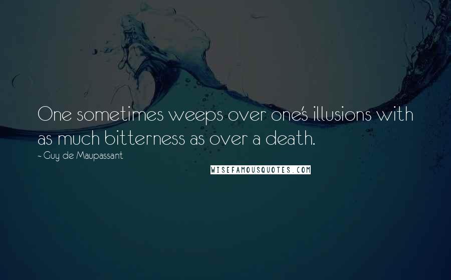 Guy De Maupassant Quotes: One sometimes weeps over one's illusions with as much bitterness as over a death.
