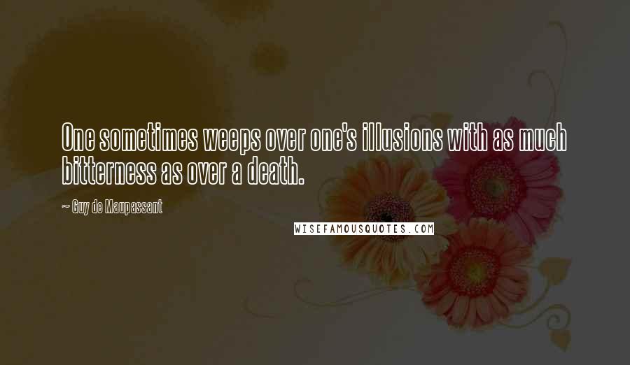 Guy De Maupassant Quotes: One sometimes weeps over one's illusions with as much bitterness as over a death.