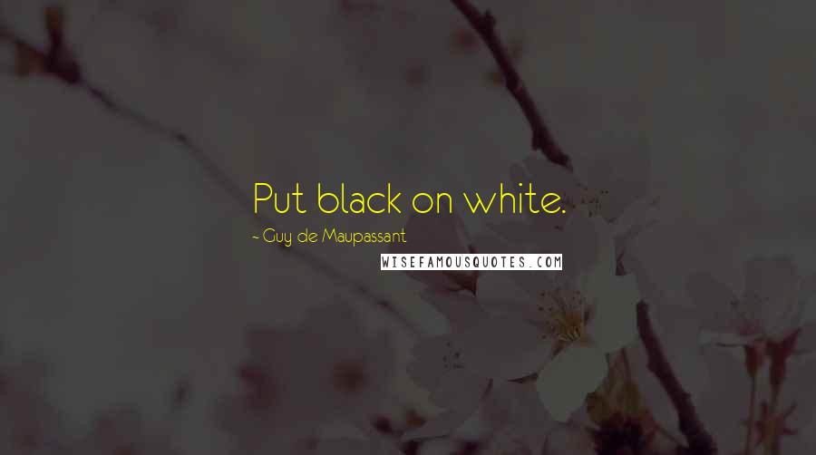 Guy De Maupassant Quotes: Put black on white.