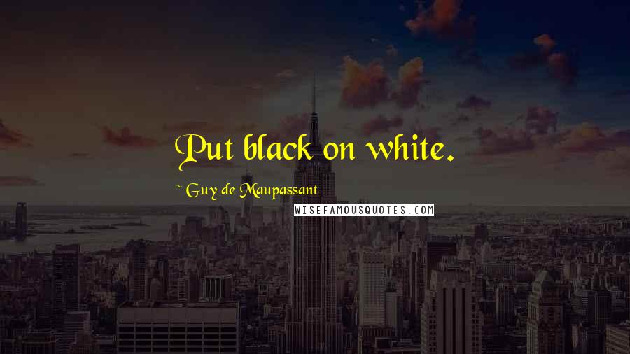 Guy De Maupassant Quotes: Put black on white.