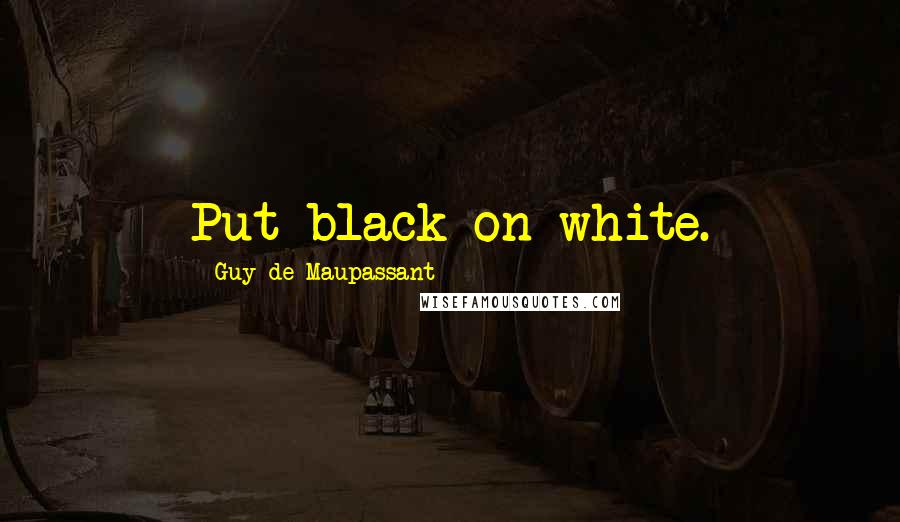 Guy De Maupassant Quotes: Put black on white.