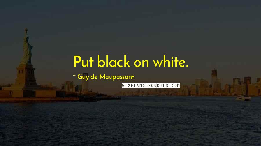 Guy De Maupassant Quotes: Put black on white.