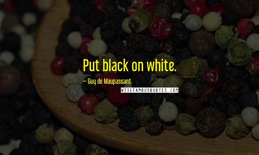 Guy De Maupassant Quotes: Put black on white.