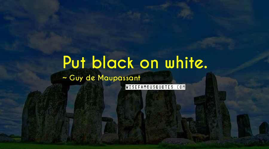 Guy De Maupassant Quotes: Put black on white.